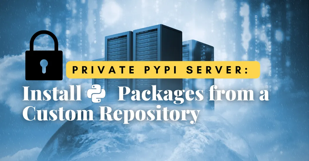 Private PyPI Server: How to Install Python Packages from a Custom Repository